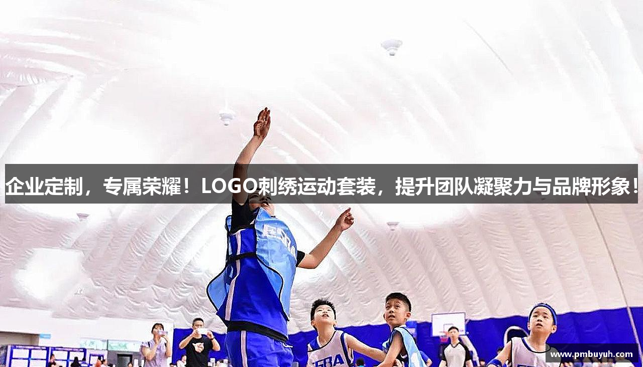 企业定制，专属荣耀！LOGO刺绣运动套装，提升团队凝聚力与品牌形象！
